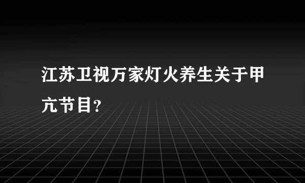 江苏卫视万家灯火养生关于甲亢节目？