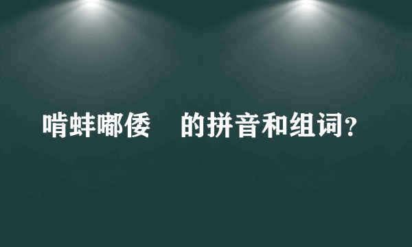 啃蚌嘟倭啰的拼音和组词？