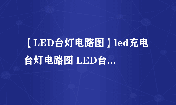 【LED台灯电路图】led充电台灯电路图 LED台灯工作原理