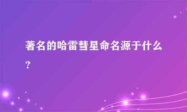 著名的哈雷彗星命名源于什么？