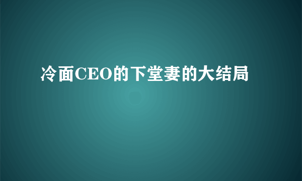 冷面CEO的下堂妻的大结局