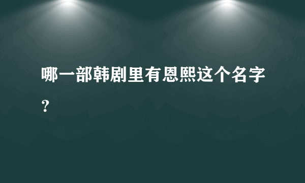 哪一部韩剧里有恩熙这个名字？