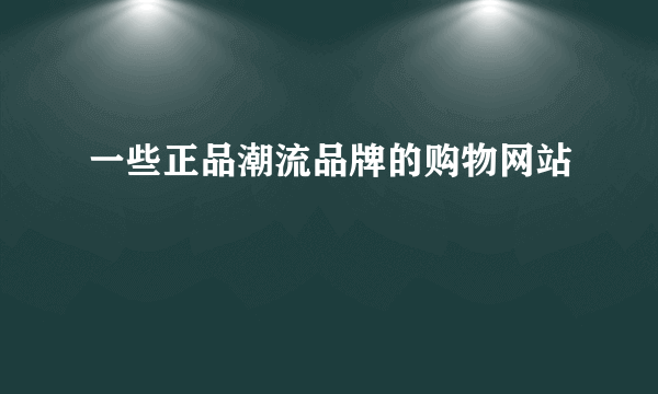 一些正品潮流品牌的购物网站