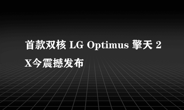 首款双核 LG Optimus 擎天 2X今震撼发布