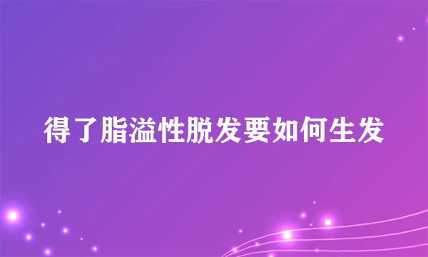 得了脂溢性脱发要如何生发