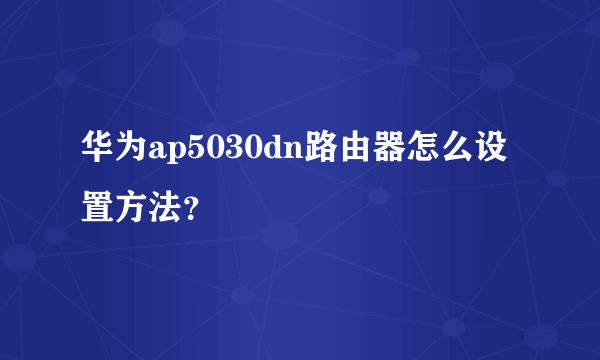 华为ap5030dn路由器怎么设置方法？