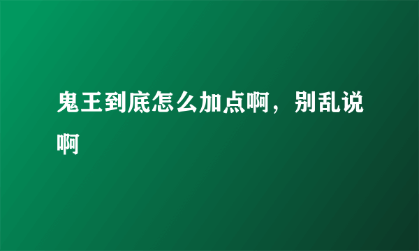 鬼王到底怎么加点啊，别乱说啊