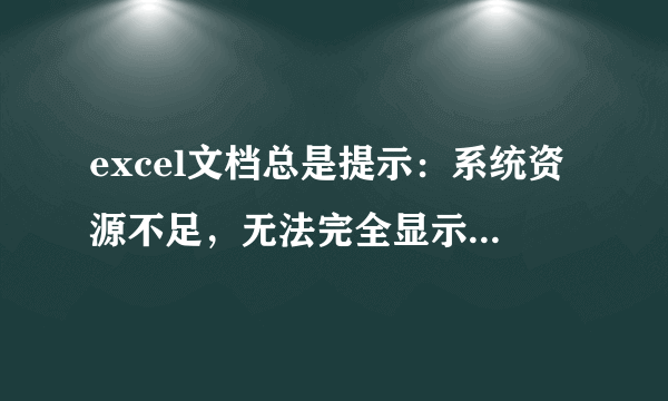 excel文档总是提示：系统资源不足，无法完全显示，如何解决？