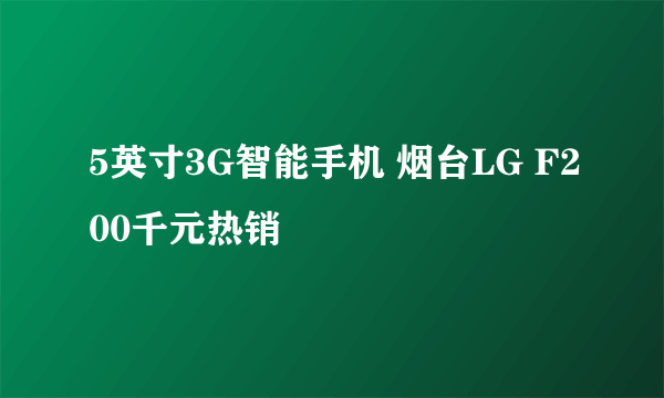 5英寸3G智能手机 烟台LG F200千元热销