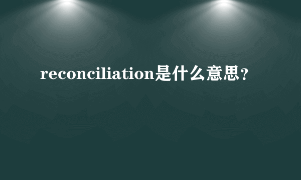 reconciliation是什么意思？