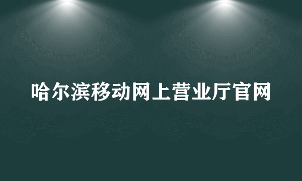 哈尔滨移动网上营业厅官网