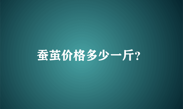 蚕茧价格多少一斤？