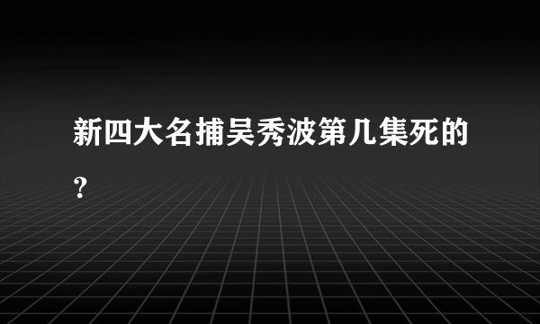 新四大名捕吴秀波第几集死的？