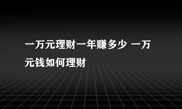 一万元理财一年赚多少 一万元钱如何理财