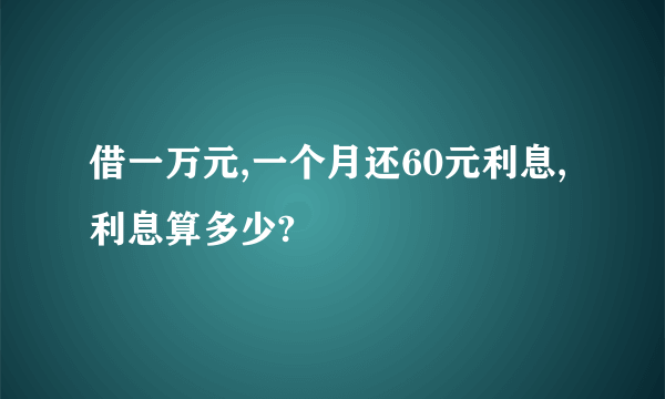 借一万元,一个月还60元利息,利息算多少?