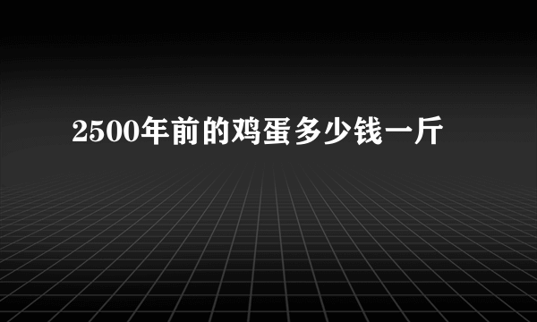 2500年前的鸡蛋多少钱一斤