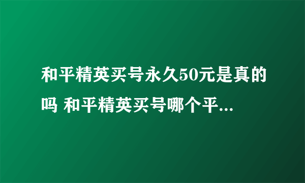 和平精英买号永久50元是真的吗 和平精英买号哪个平台便宜又可靠