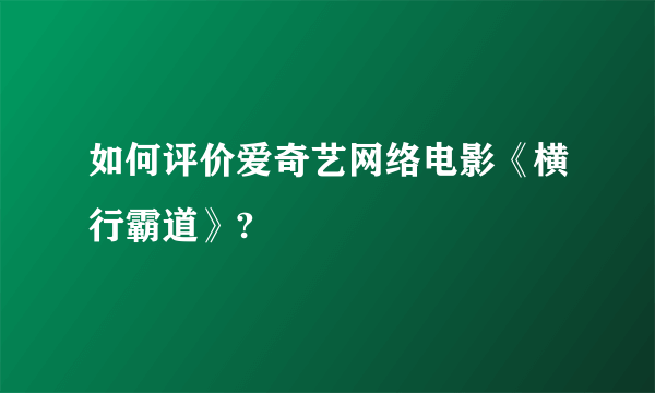 如何评价爱奇艺网络电影《横行霸道》?