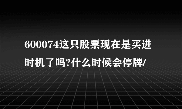 600074这只股票现在是买进时机了吗?什么时候会停牌/