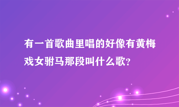 有一首歌曲里唱的好像有黄梅戏女驸马那段叫什么歌？