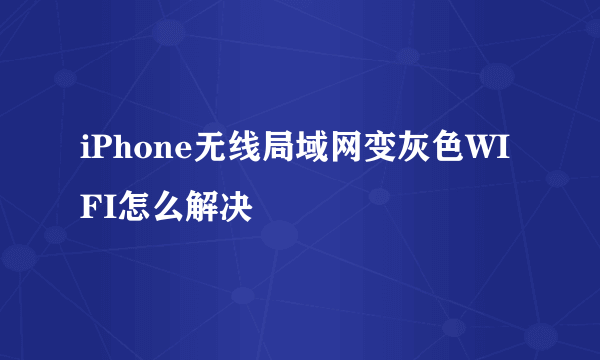 iPhone无线局域网变灰色WIFI怎么解决