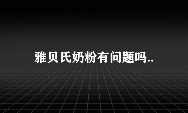 雅贝氏奶粉有问题吗..