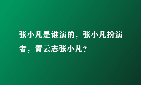 张小凡是谁演的，张小凡扮演者，青云志张小凡？