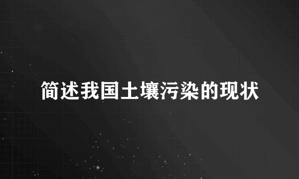 简述我国土壤污染的现状