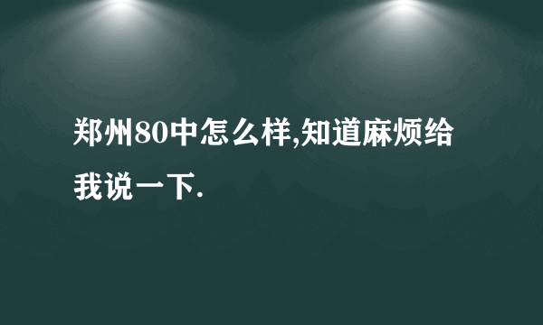 郑州80中怎么样,知道麻烦给我说一下.