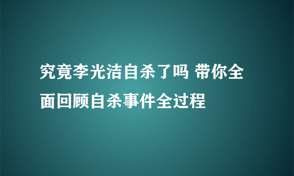 究竟李光洁自杀了吗 带你全面回顾自杀事件全过程