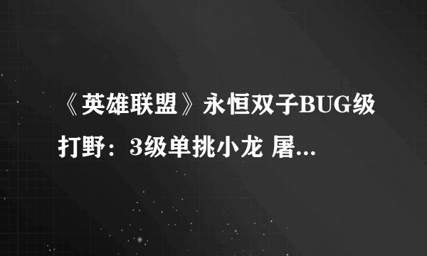 《英雄联盟》永恒双子BUG级打野：3级单挑小龙 屠大龙只需1秒