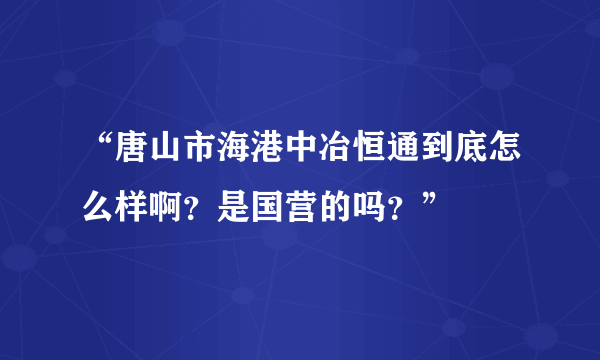 “唐山市海港中冶恒通到底怎么样啊？是国营的吗？”