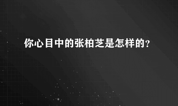 你心目中的张柏芝是怎样的？