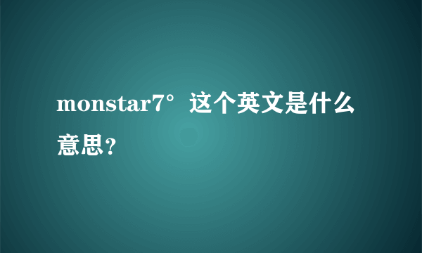 monstar7°这个英文是什么意思？