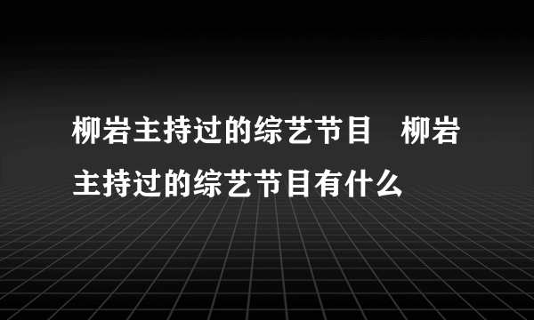 柳岩主持过的综艺节目   柳岩主持过的综艺节目有什么