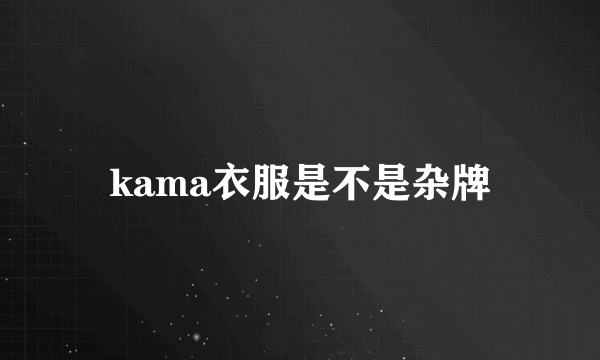 kama衣服是不是杂牌