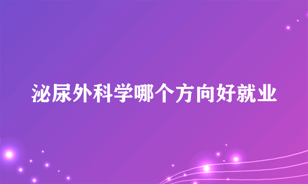 泌尿外科学哪个方向好就业