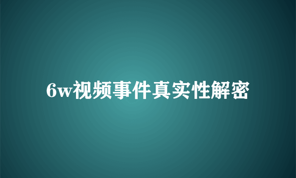 6w视频事件真实性解密