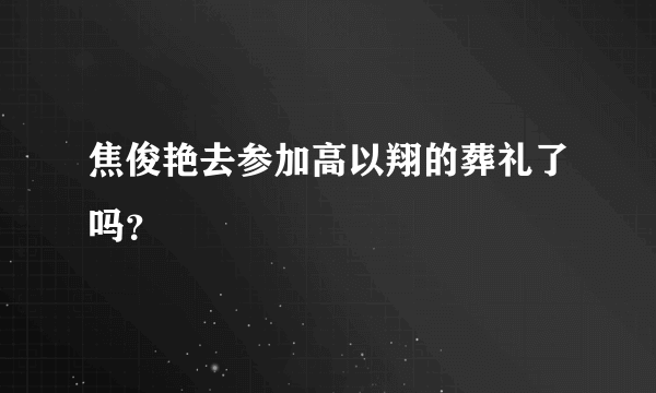 焦俊艳去参加高以翔的葬礼了吗？