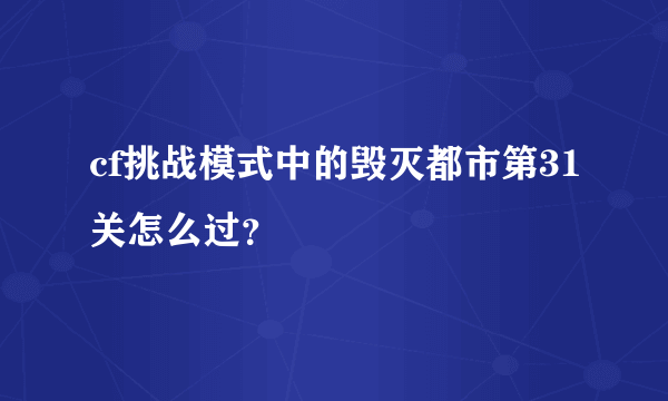 cf挑战模式中的毁灭都市第31关怎么过？