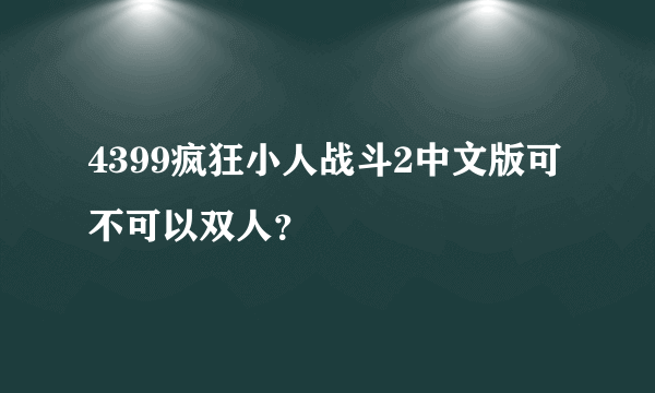 4399疯狂小人战斗2中文版可不可以双人？