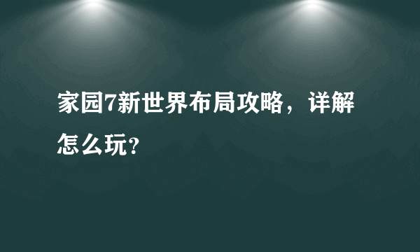 家园7新世界布局攻略，详解怎么玩？