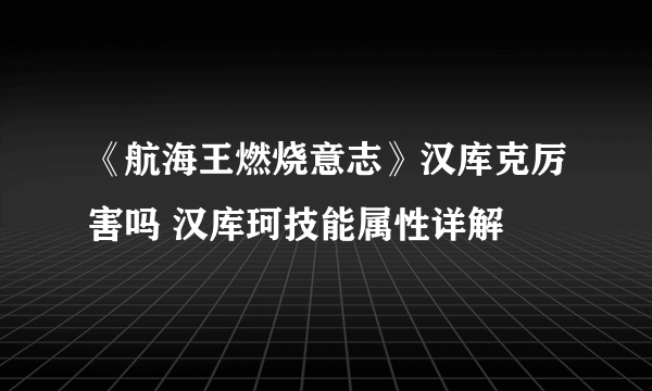 《航海王燃烧意志》汉库克厉害吗 汉库珂技能属性详解