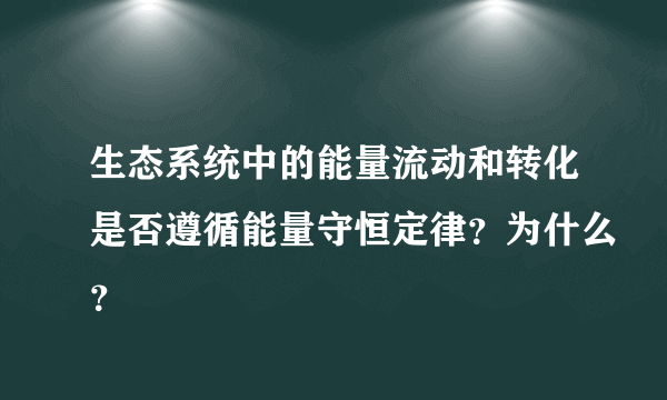 生态系统中的能量流动和转化是否遵循能量守恒定律？为什么？