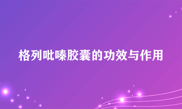 格列吡嗪胶囊的功效与作用