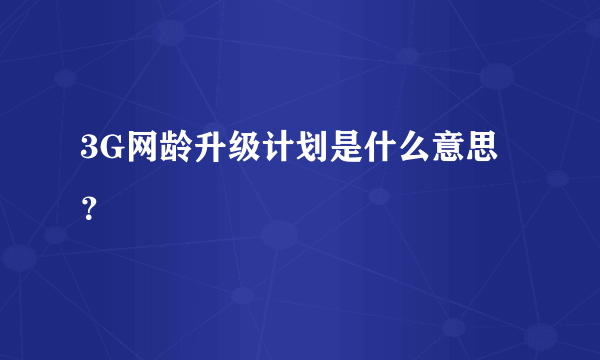 3G网龄升级计划是什么意思？