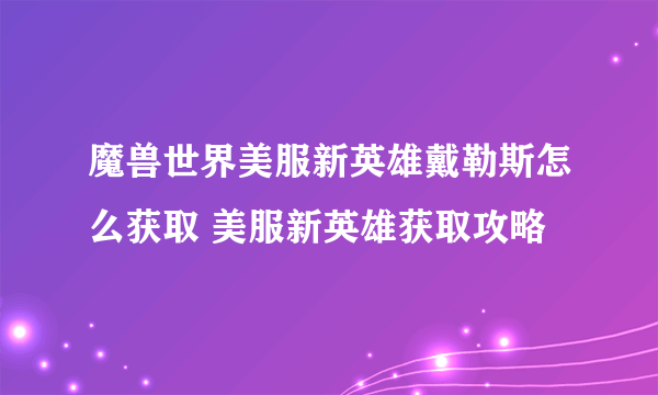 魔兽世界美服新英雄戴勒斯怎么获取 美服新英雄获取攻略