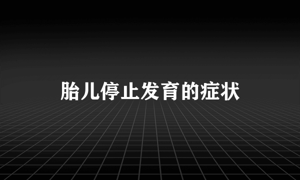 胎儿停止发育的症状