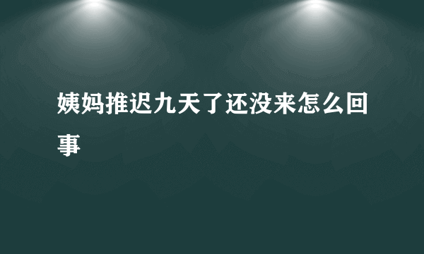 姨妈推迟九天了还没来怎么回事