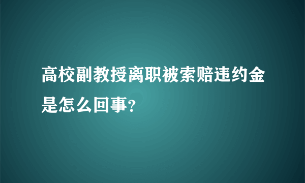 高校副教授离职被索赔违约金是怎么回事？